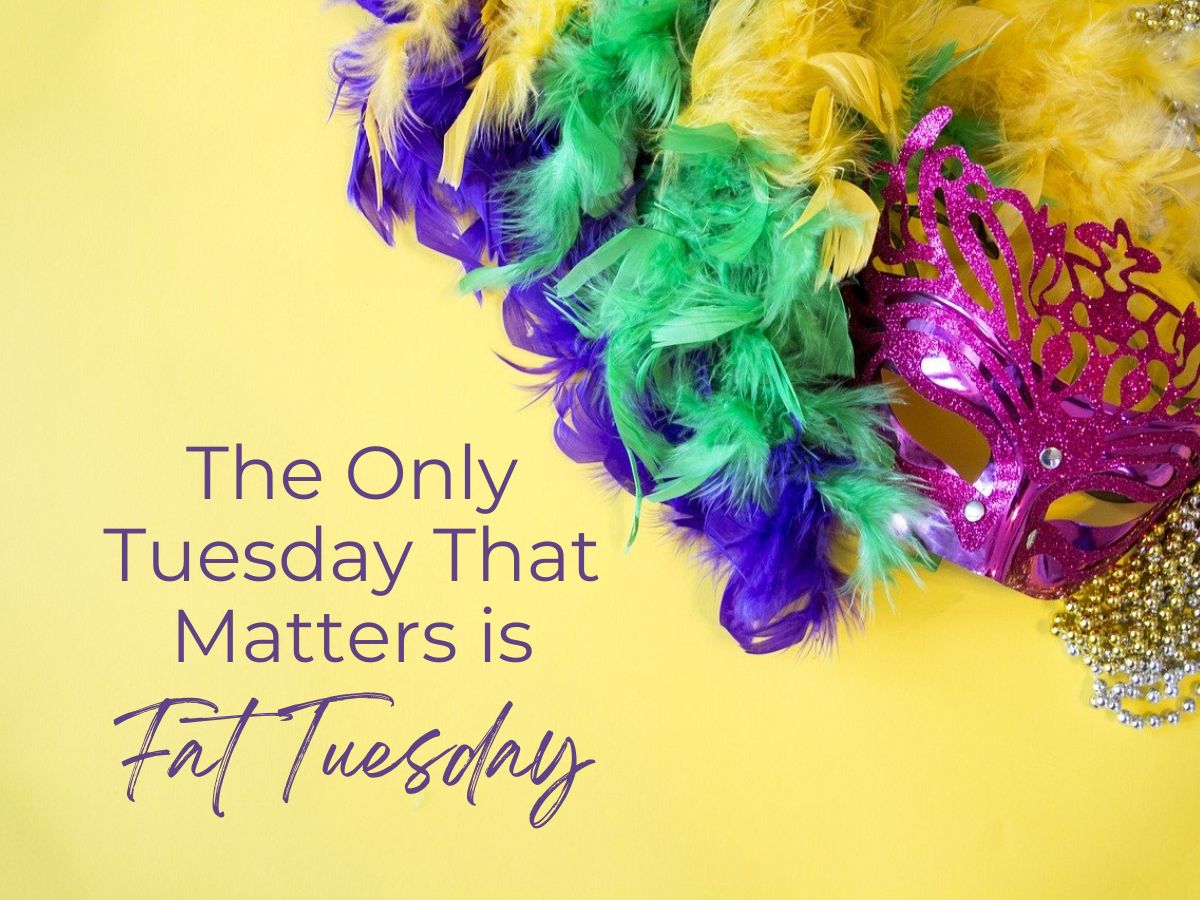 The only Tuesday that matters is Fat Tuesday.