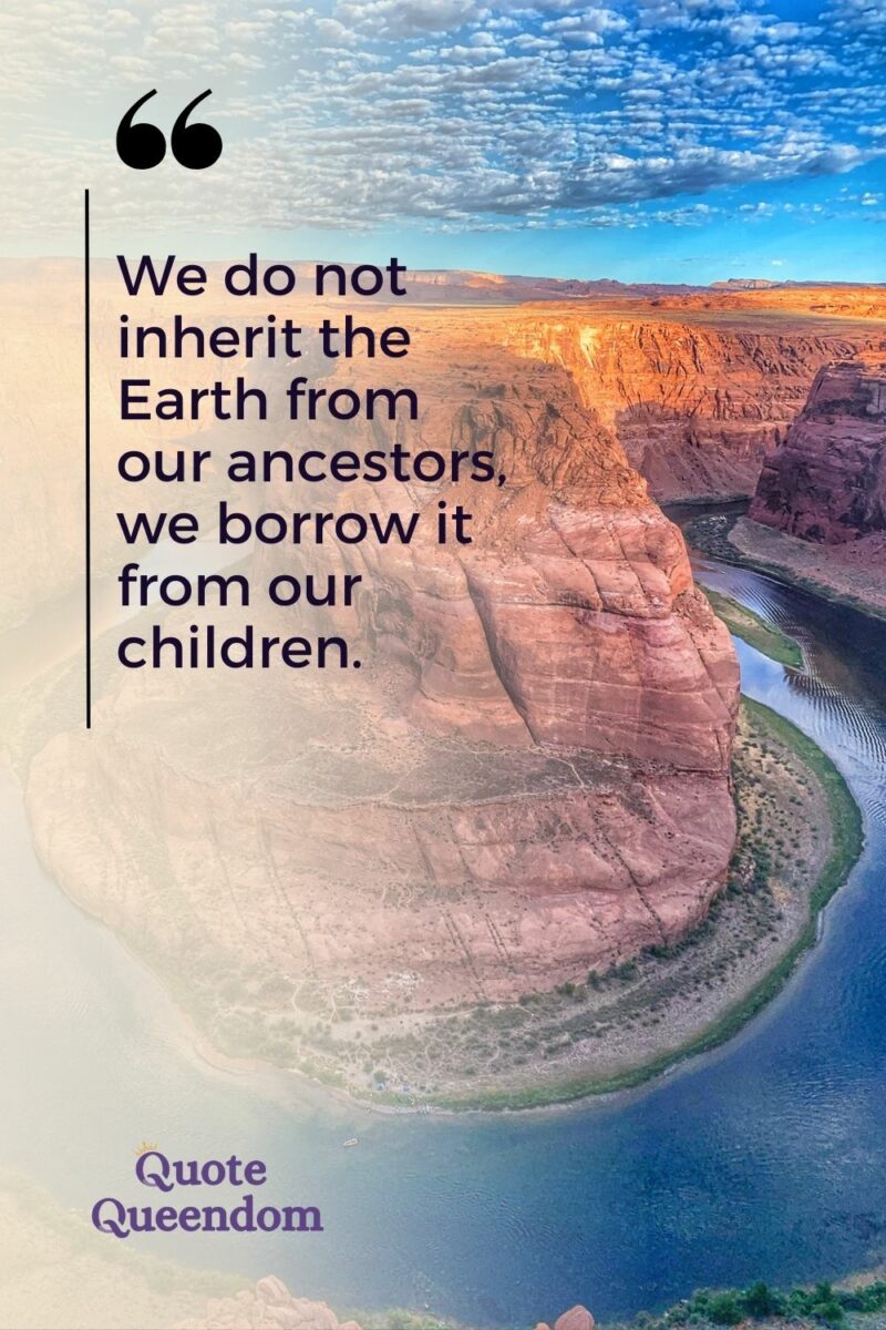We do not inherit from our ancestors, we borrow it from our children.