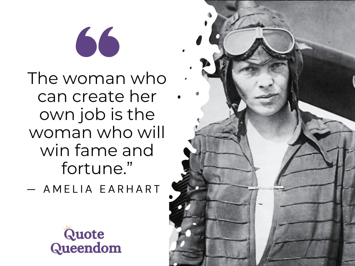 The woman who can create her job is the woman who will win fortune - amelia earhardt.