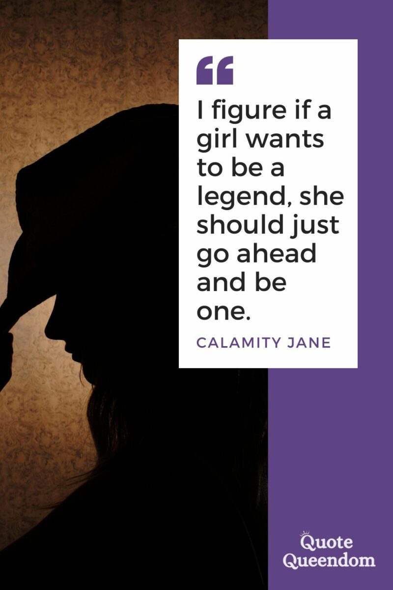 I figure if a girl wants to be a legend quote by Calamity Jane.