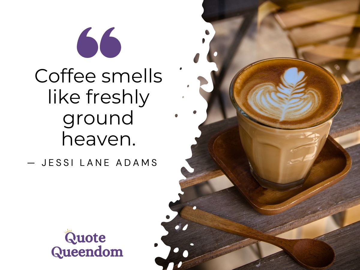 Quote about coffee smellng like freshly ground heaven.