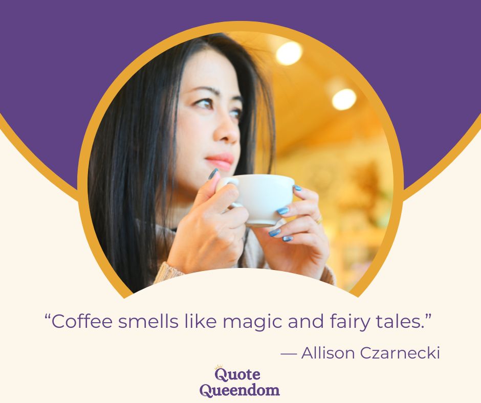 Coffee smells like magic and fairy tales.