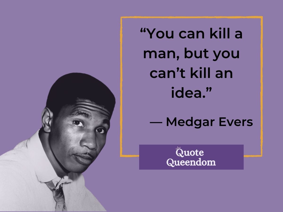 "You can kill a man but you can't kill an idea." Quote by Medgar Evers.