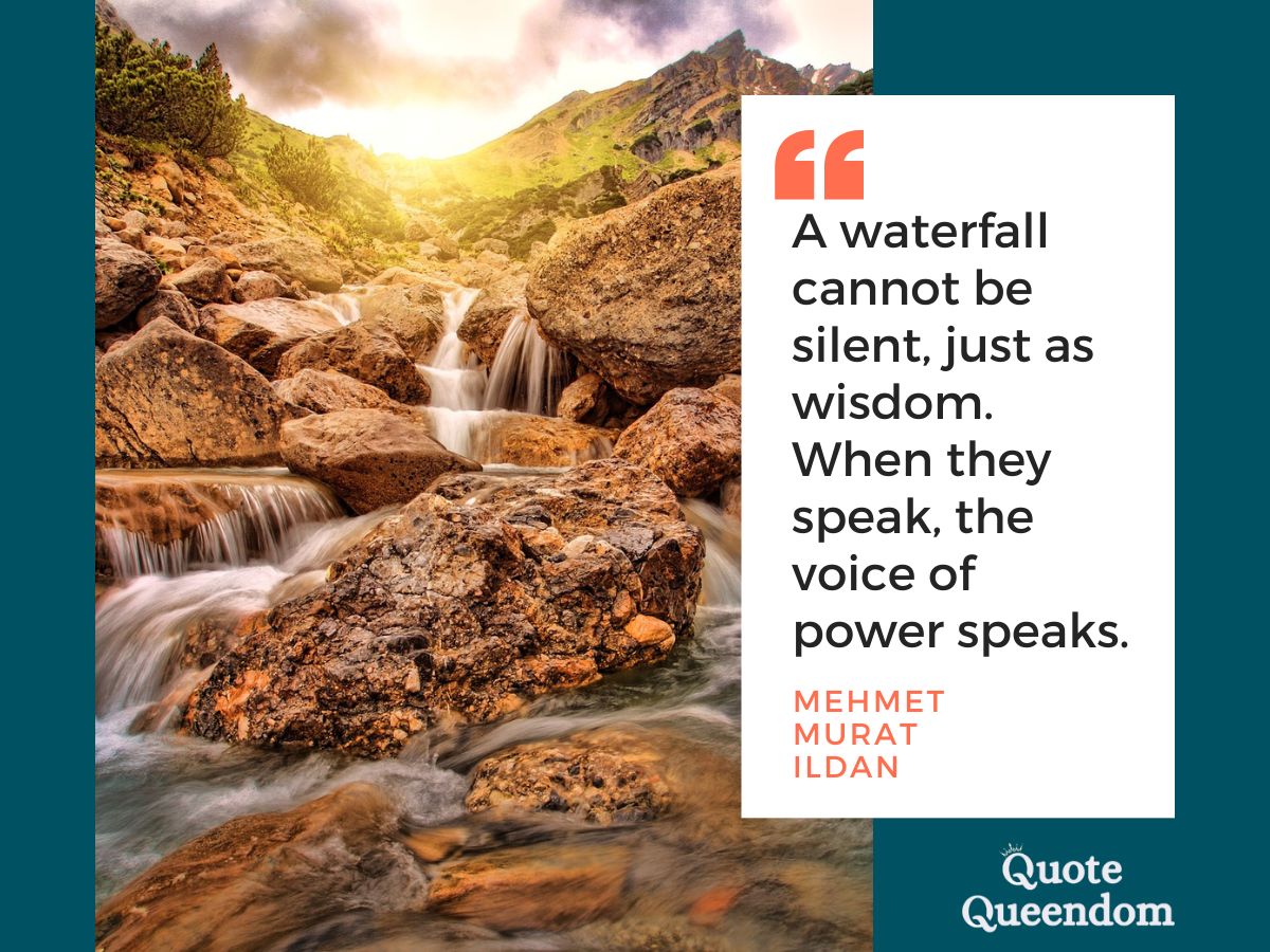 A waterfall cannot be silent, just as wisdom when you speak the power of words.
